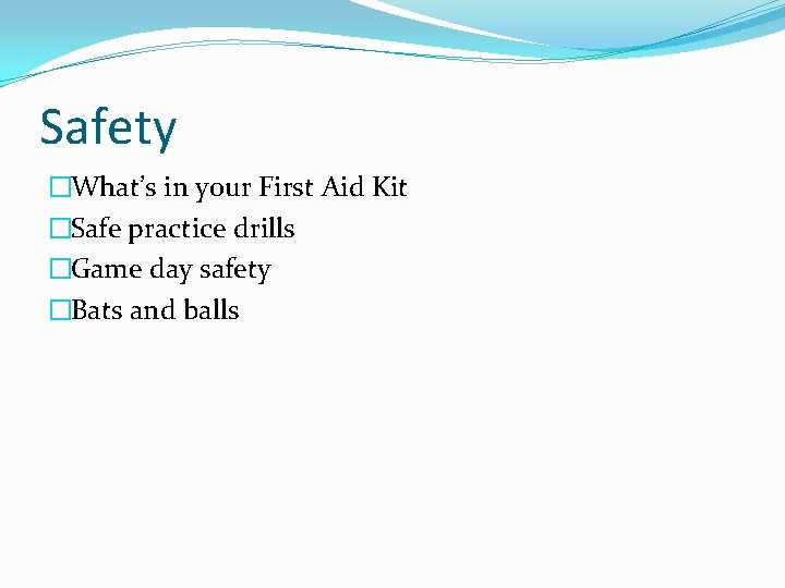 Safety �What’s in your First Aid Kit �Safe practice drills �Game day safety �Bats