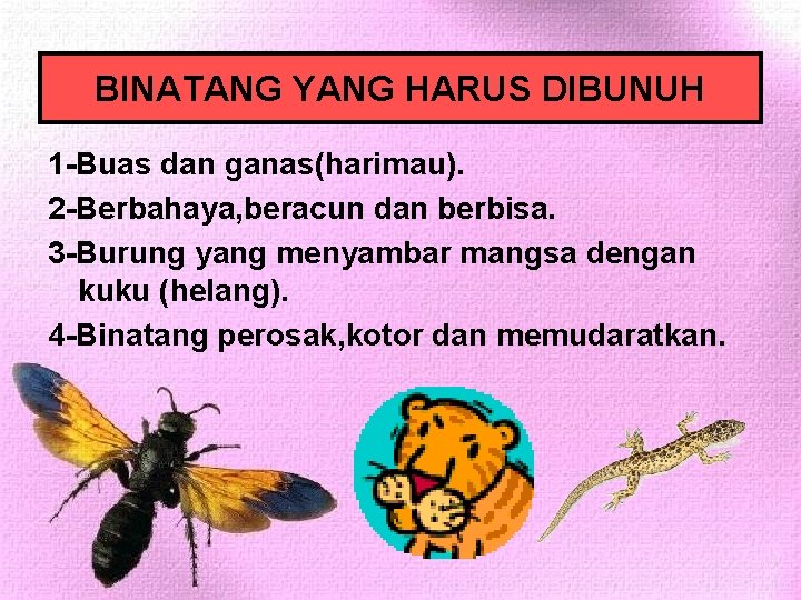 BINATANG YANG HARUS DIBUNUH 1 -Buas dan ganas(harimau). 2 -Berbahaya, beracun dan berbisa. 3