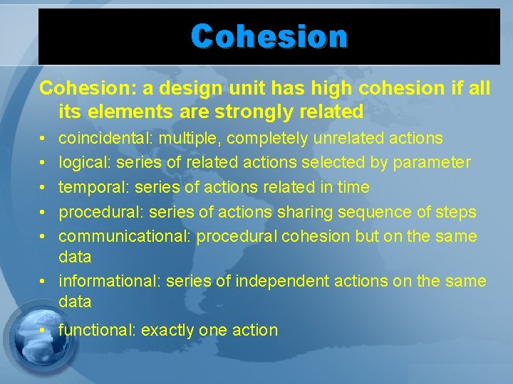 Cohesion: a design unit has high cohesion if all its elements are strongly related