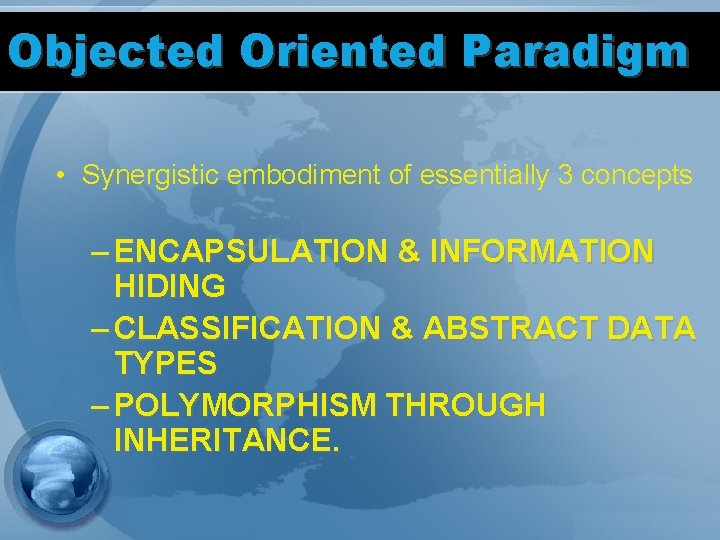 Objected Oriented Paradigm • Synergistic embodiment of essentially 3 concepts – ENCAPSULATION & INFORMATION