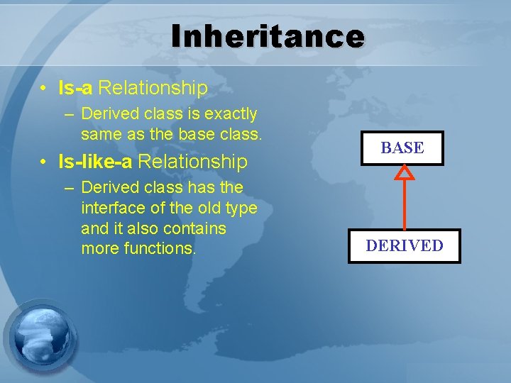 Inheritance • Is-a Relationship – Derived class is exactly same as the base class.