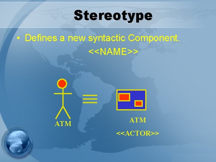 Stereotype • Defines a new syntactic Component. <<NAME>> ATM <<ACTOR>> 