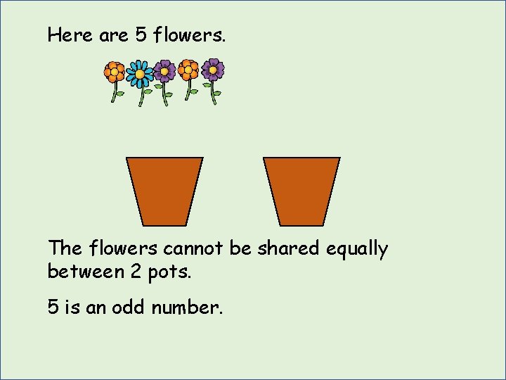 Here are 5 flowers. The flowers cannot be shared equally between 2 pots. 5