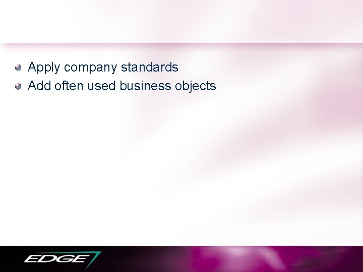 Apply company standards Add often used business objects 