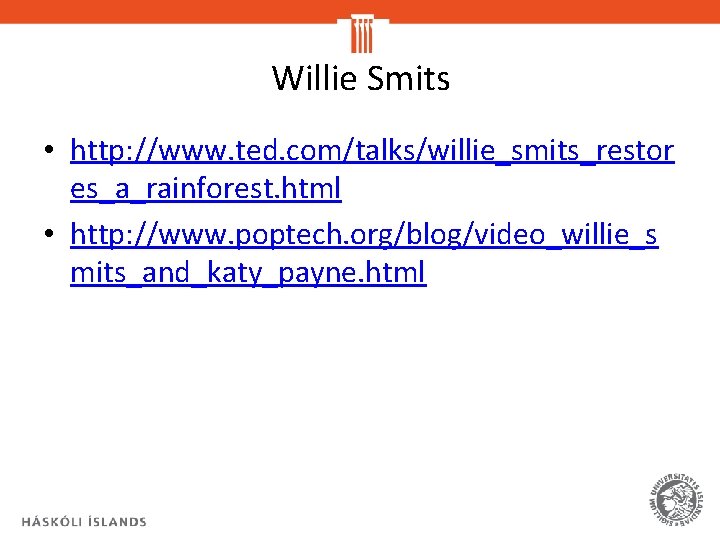 Willie Smits • http: //www. ted. com/talks/willie_smits_restor es_a_rainforest. html • http: //www. poptech. org/blog/video_willie_s