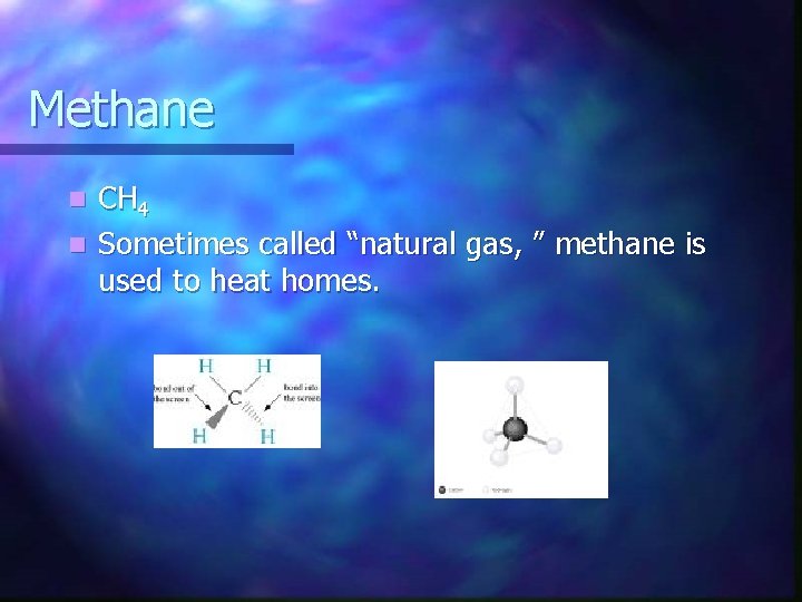 Methane CH 4 n Sometimes called “natural gas, ” methane is used to heat