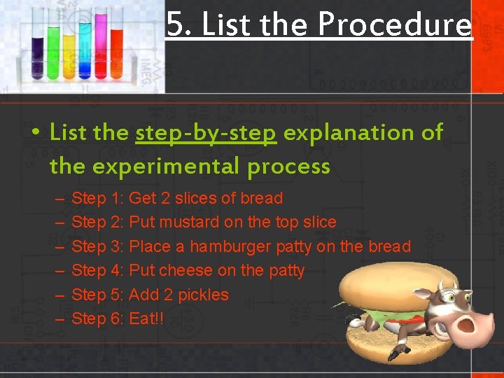 5. List the Procedure • List the step-by-step explanation of the experimental process –