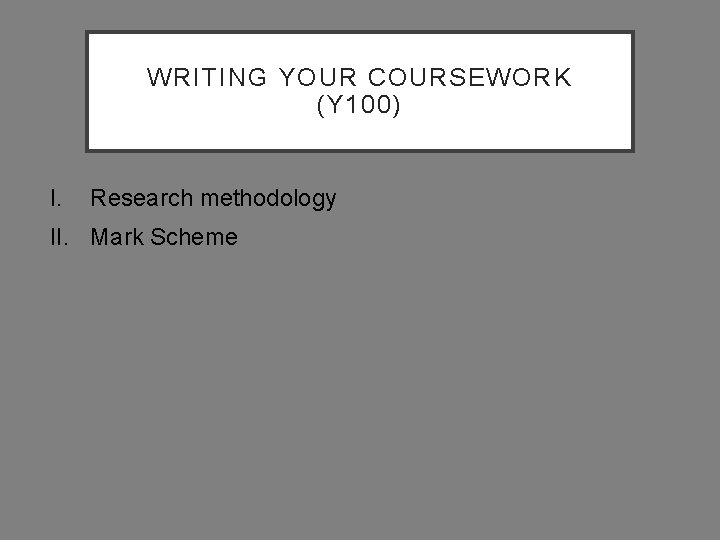 WRITING YOUR COURSEWORK (Y 100) I. Research methodology II. Mark Scheme 
