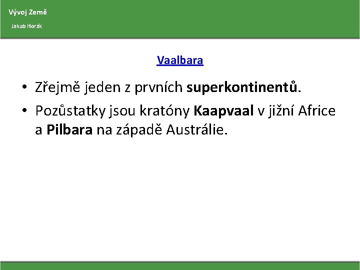 Vývoj Země Jakub Horák Vaalbara • Zřejmě jeden z prvních superkontinentů. • Pozůstatky jsou