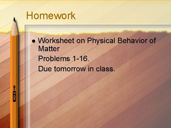 Homework l Worksheet on Physical Behavior of Matter Problems 1 -16. Due tomorrow in