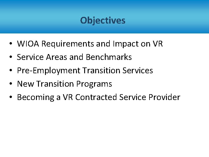 Objectives • • • WIOA Requirements and Impact on VR Service Areas and Benchmarks