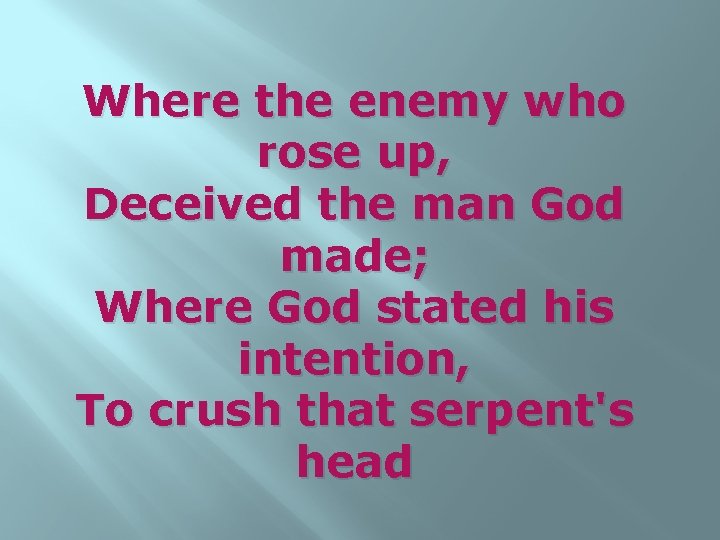 Where the enemy who rose up, Deceived the man God made; Where God stated