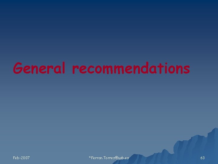General recommendations Feb-2007 *Ferran. Torres@uab. es 63 