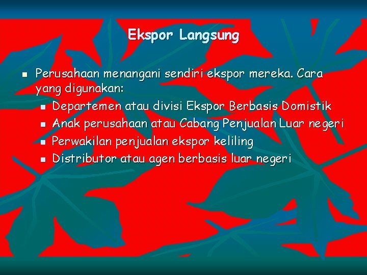 Ekspor Langsung n Perusahaan menangani sendiri ekspor mereka. Cara yang digunakan: n Departemen atau