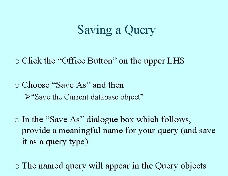 Saving a Query o Click the “Office Button” on the upper LHS o Choose Saving a Query o Click the “Office Button” on the upper LHS o Choose