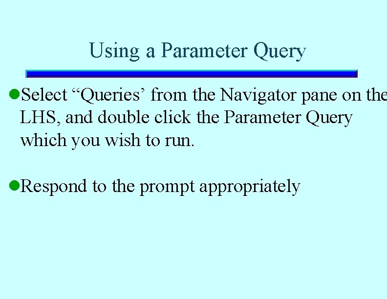 Using a Parameter Query l. Select “Queries’ from the Navigator pane on the LHS, Using a Parameter Query l. Select “Queries’ from the Navigator pane on the LHS,