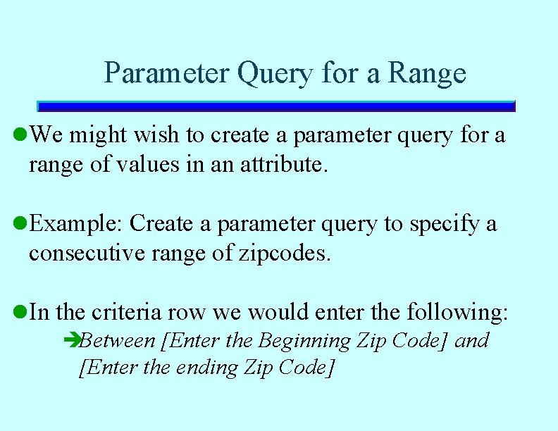 Parameter Query for a Range l We might wish to create a parameter query Parameter Query for a Range l We might wish to create a parameter query