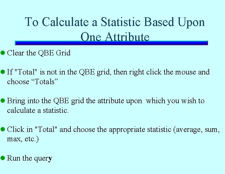 To Calculate a Statistic Based Upon One Attribute l Clear the QBE Grid l To Calculate a Statistic Based Upon One Attribute l Clear the QBE Grid l