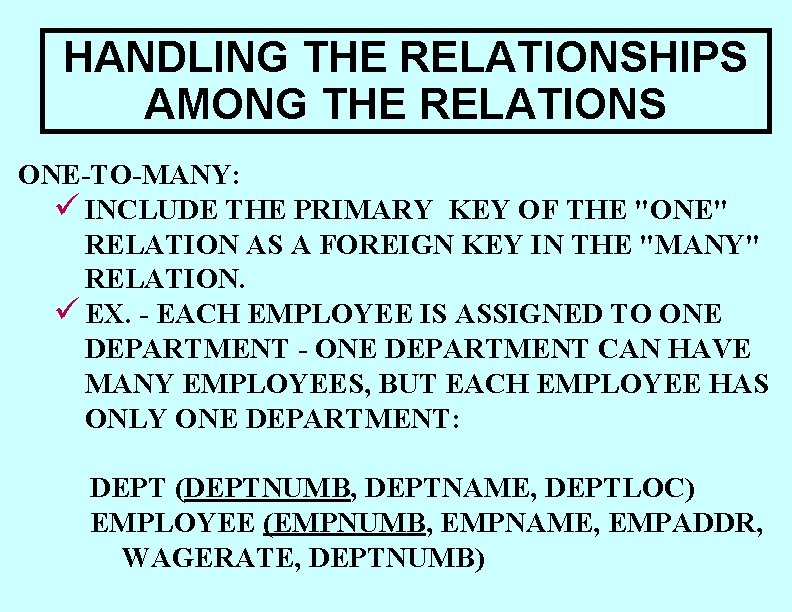 HANDLING THE RELATIONSHIPS AMONG THE RELATIONS ONE-TO-MANY: ü INCLUDE THE PRIMARY KEY OF THE HANDLING THE RELATIONSHIPS AMONG THE RELATIONS ONE-TO-MANY: ü INCLUDE THE PRIMARY KEY OF THE