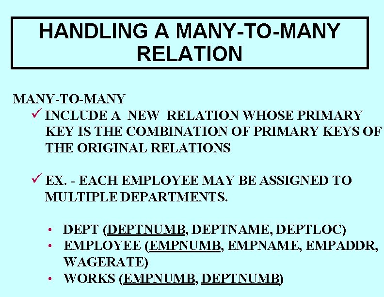 HANDLING A MANY-TO-MANY RELATION MANY-TO-MANY ü INCLUDE A NEW RELATION WHOSE PRIMARY KEY IS HANDLING A MANY-TO-MANY RELATION MANY-TO-MANY ü INCLUDE A NEW RELATION WHOSE PRIMARY KEY IS