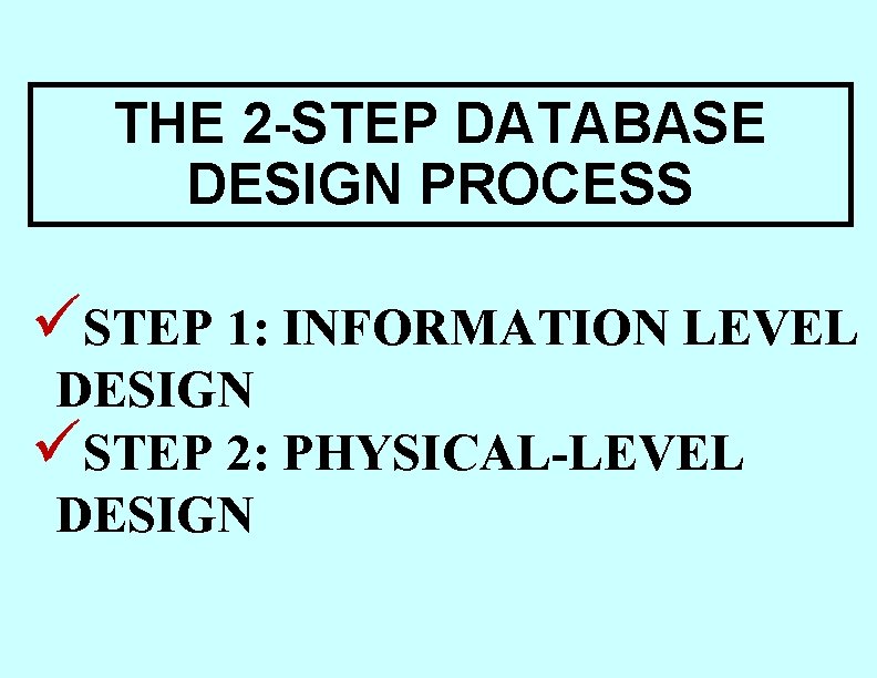 THE 2 -STEP DATABASE DESIGN PROCESS üSTEP 1: INFORMATION LEVEL DESIGN üSTEP 2: PHYSICAL-LEVEL THE 2 -STEP DATABASE DESIGN PROCESS üSTEP 1: INFORMATION LEVEL DESIGN üSTEP 2: PHYSICAL-LEVEL
