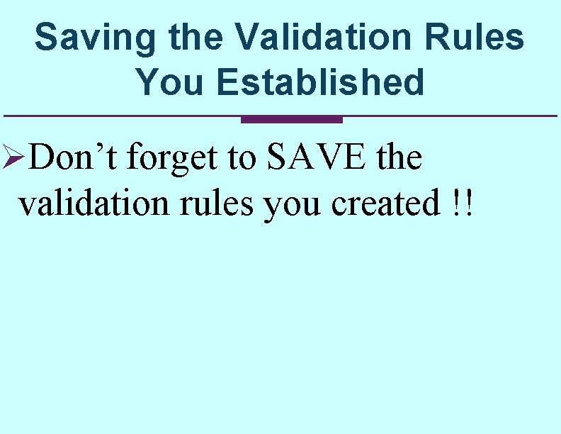 Saving the Validation Rules You Established ØDon’t forget to SAVE the validation rules you Saving the Validation Rules You Established ØDon’t forget to SAVE the validation rules you