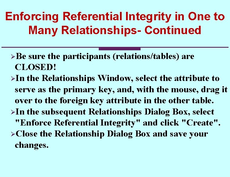 Enforcing Referential Integrity in One to Many Relationships- Continued ØBe sure the participants (relations/tables) Enforcing Referential Integrity in One to Many Relationships- Continued ØBe sure the participants (relations/tables)