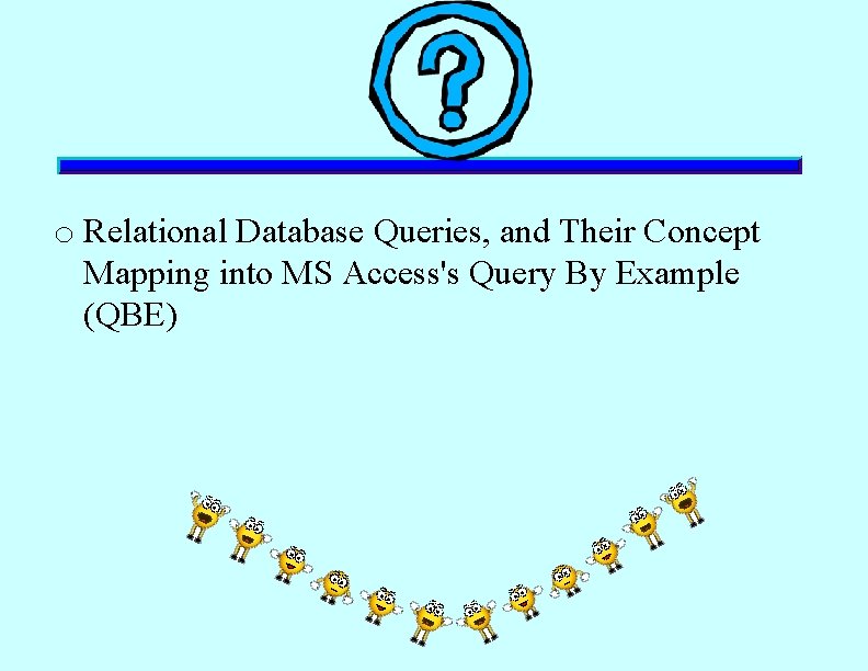 o Relational Database Queries, and Their Concept Mapping into MS Access's Query By Example o Relational Database Queries, and Their Concept Mapping into MS Access's Query By Example