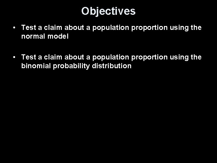 Objectives • Test a claim about a population proportion using the normal model •