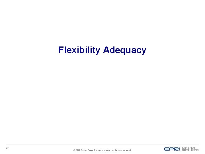 Flexibility Adequacy 27 © 2016 Electric Power Research Institute, Inc. All rights reserved. 