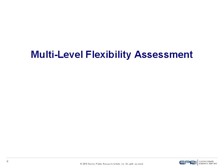 Multi-Level Flexibility Assessment 9 © 2016 Electric Power Research Institute, Inc. All rights reserved.