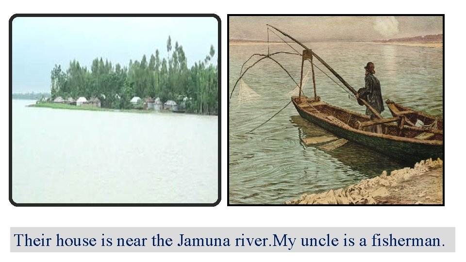 Their house is near the Jamuna river. My uncle is a fisherman. 