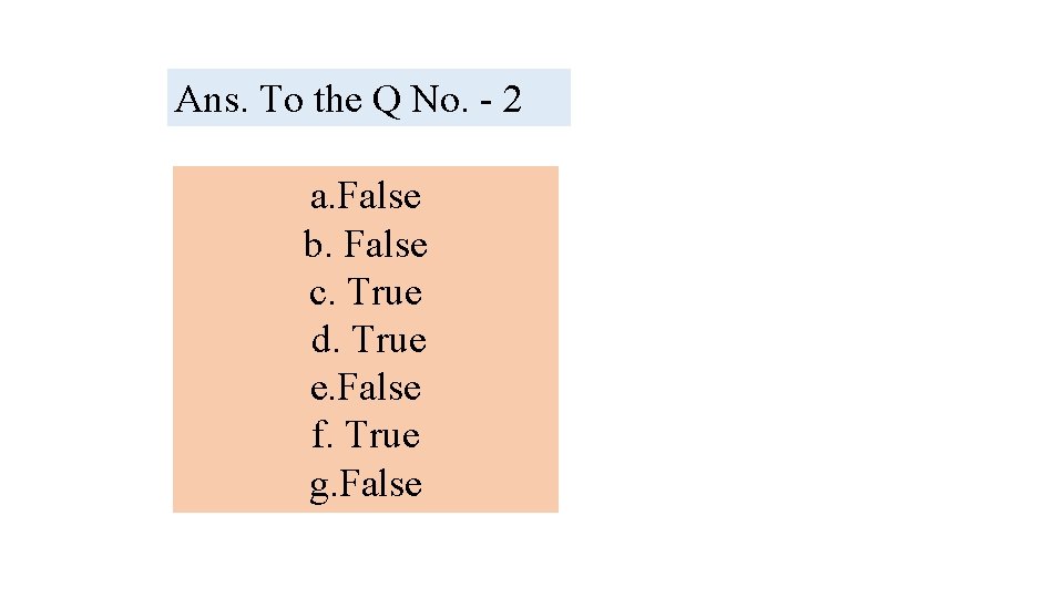 Ans. To the Q No. - 2 a. False b. False c. True d.