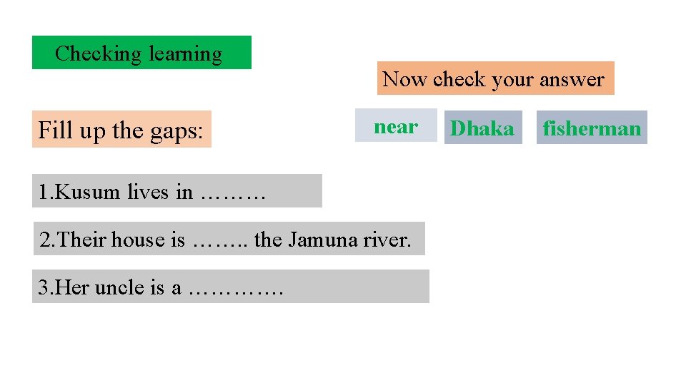 Checking learning Now check your answer Fill up the gaps: near 1. Kusum lives