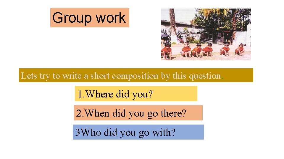 Group work Lets try to write a short composition by this question. 1. Where