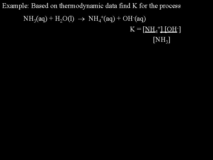 Example: Based on thermodynamic data find K for the process NH 3(aq) + H