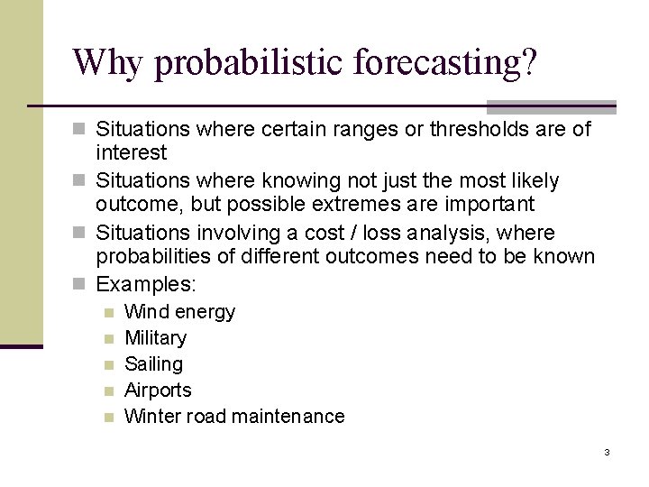 Why probabilistic forecasting? n Situations where certain ranges or thresholds are of interest n
