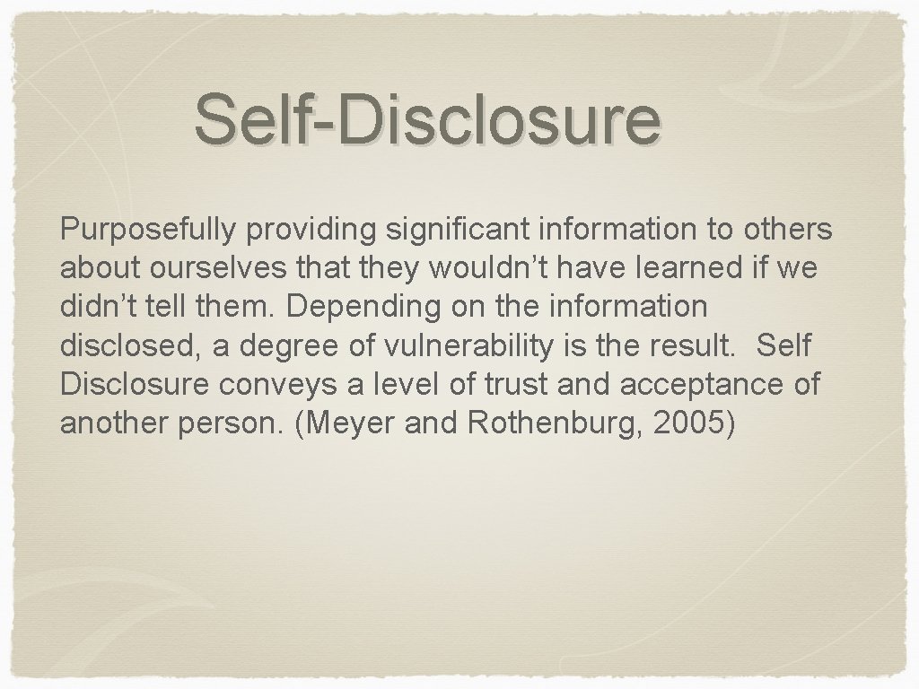 Self-Disclosure Purposefully providing significant information to others about ourselves that they wouldn’t have learned