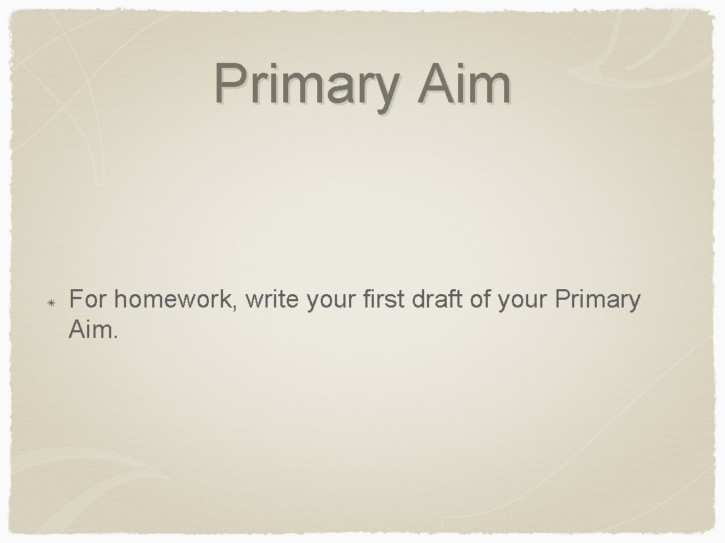 Primary Aim For homework, write your first draft of your Primary Aim. 