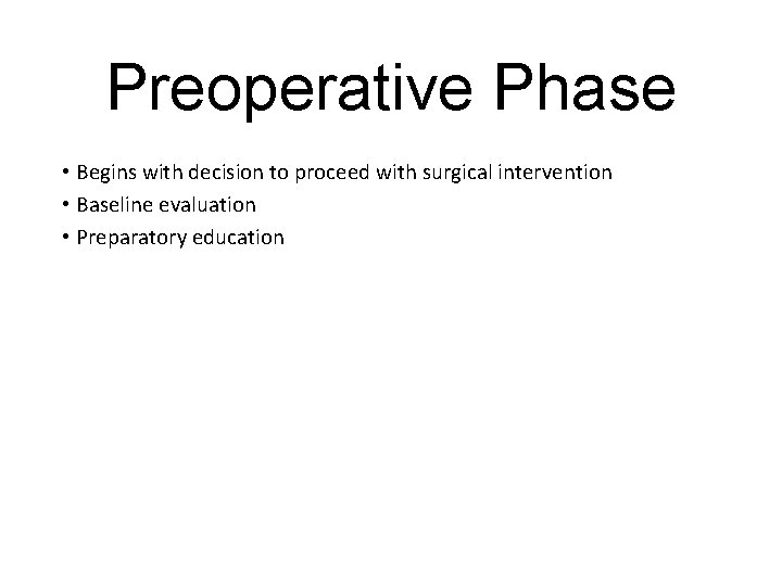 Preoperative Phase • Begins with decision to proceed with surgical intervention • Baseline evaluation