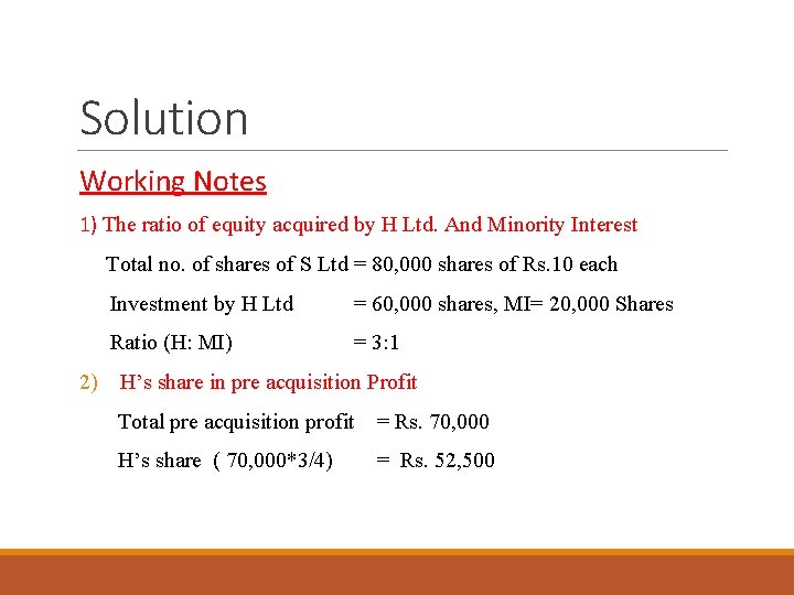 Solution Working Notes 1) The ratio of equity acquired by H Ltd. And Minority