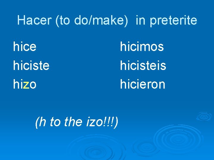 Hacer (to do/make) in preterite hiciste hizo (h to the izo!!!) hicimos hicisteis hicieron