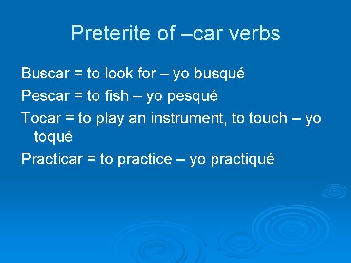 Preterite of –car verbs Buscar = to look for – yo busqué Pescar =