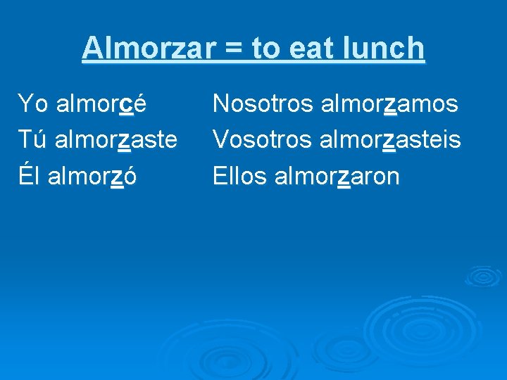 Almorzar = to eat lunch Yo almorcé Tú almorzaste Él almorzó Nosotros almorzamos Vosotros