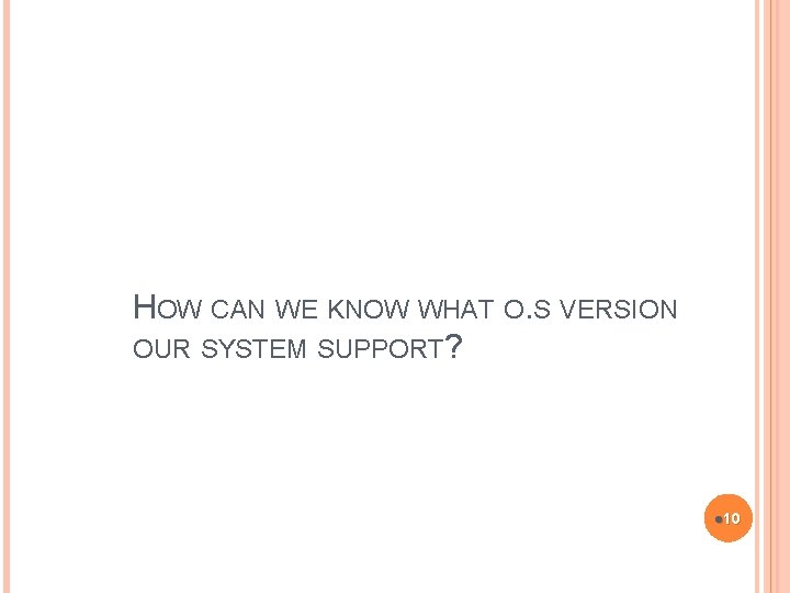 HOW CAN WE KNOW WHAT O. S VERSION OUR SYSTEM SUPPORT? l 10 