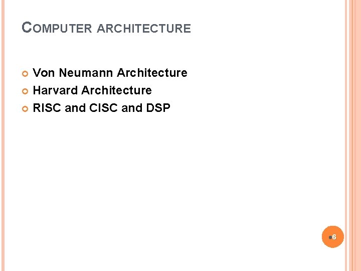 COMPUTER ARCHITECTURE Von Neumann Architecture Harvard Architecture RISC and CISC and DSP l 6