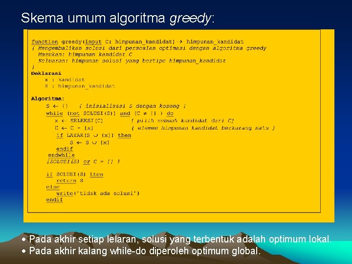 Skema umum algoritma greedy: Pada akhir setiap lelaran, solusi yang terbentuk adalah optimum lokal.