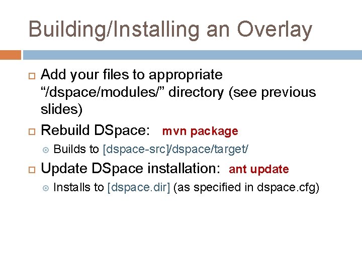 Building/Installing an Overlay Add your files to appropriate “/dspace/modules/” directory (see previous slides) Rebuild Building/Installing an Overlay Add your files to appropriate “/dspace/modules/” directory (see previous slides) Rebuild