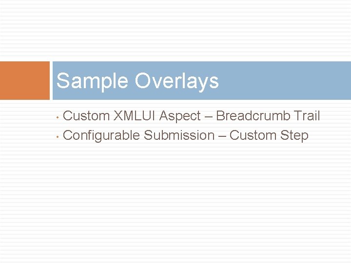 Sample Overlays Custom XMLUI Aspect – Breadcrumb Trail • Configurable Submission – Custom Step Sample Overlays Custom XMLUI Aspect – Breadcrumb Trail • Configurable Submission – Custom Step