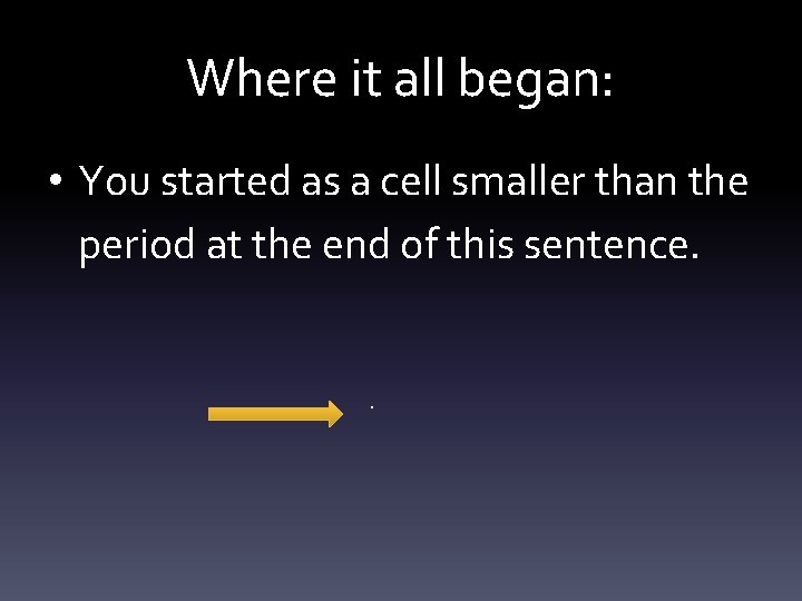 Where it all began: • You started as a cell smaller than the period